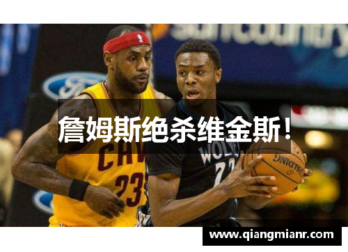 詹姆斯绝杀维金斯！