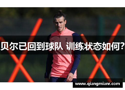 贝尔已回到球队 训练状态如何？